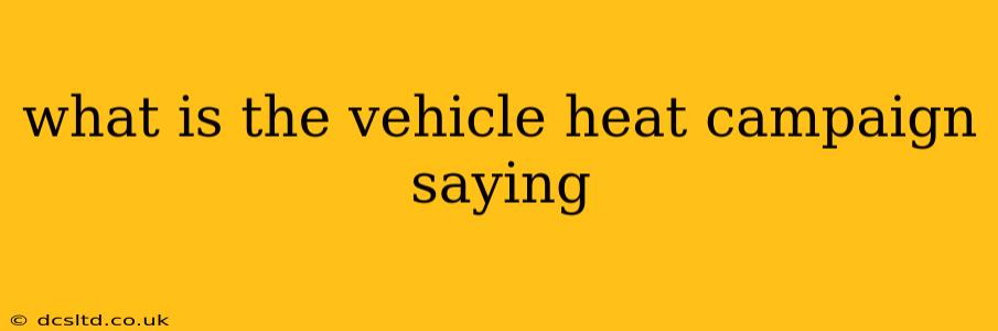 what is the vehicle heat campaign saying