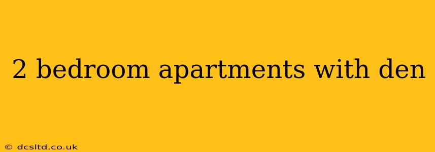2 bedroom apartments with den