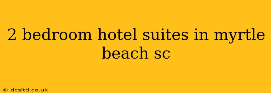 2 bedroom hotel suites in myrtle beach sc