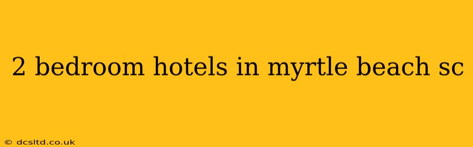 2 bedroom hotels in myrtle beach sc