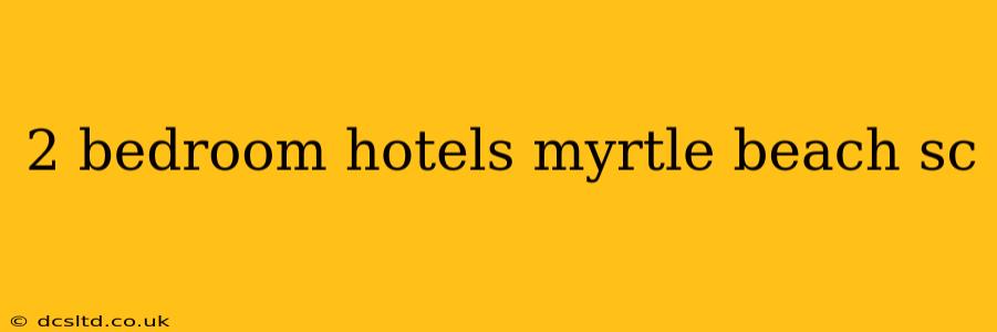 2 bedroom hotels myrtle beach sc