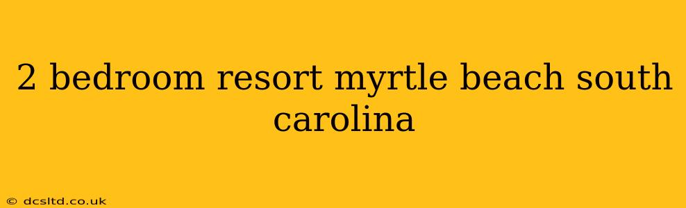 2 bedroom resort myrtle beach south carolina