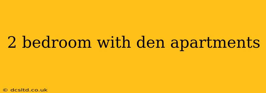 2 bedroom with den apartments
