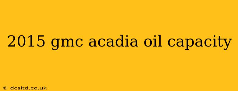 2015 gmc acadia oil capacity