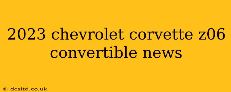 2023 chevrolet corvette z06 convertible news