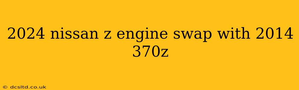 2024 nissan z engine swap with 2014 370z