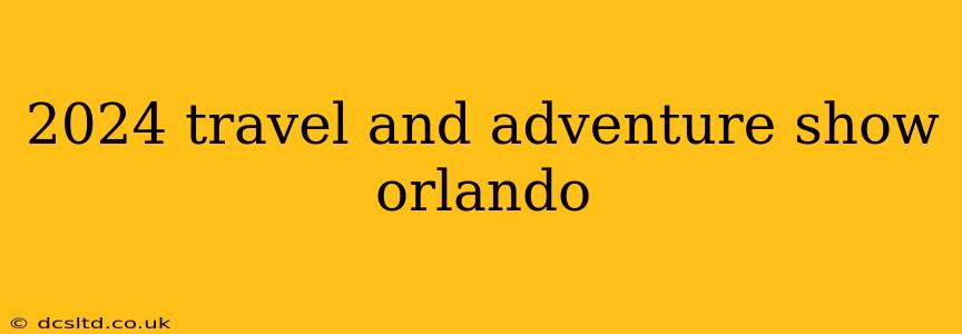 2024 travel and adventure show orlando