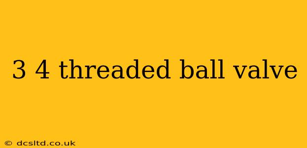 3 4 threaded ball valve
