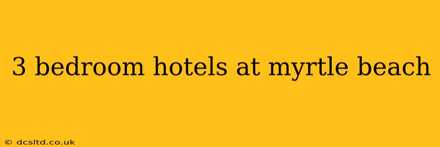 3 bedroom hotels at myrtle beach
