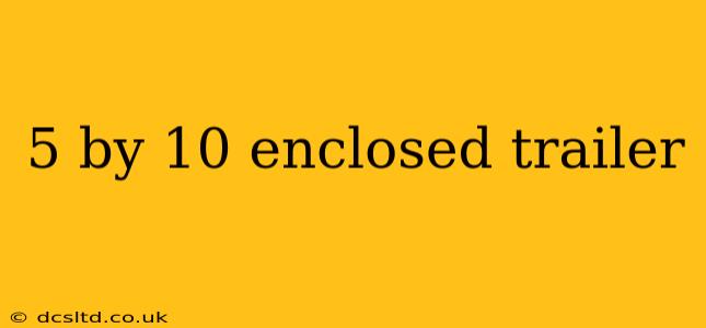 5 by 10 enclosed trailer