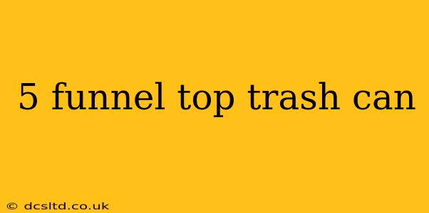 5 funnel top trash can