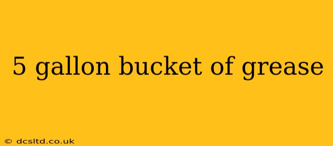 5 gallon bucket of grease