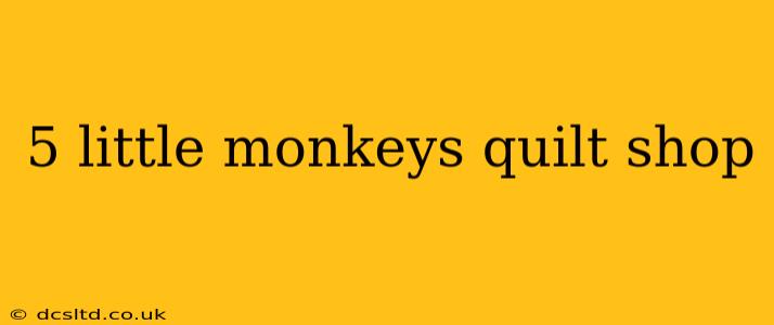 5 little monkeys quilt shop