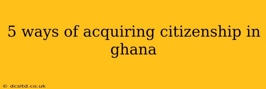 5 ways of acquiring citizenship in ghana