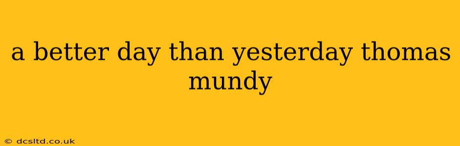 a better day than yesterday thomas mundy
