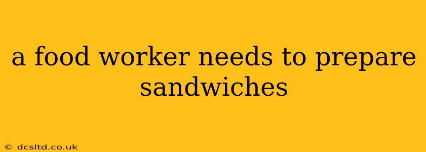 a food worker needs to prepare sandwiches