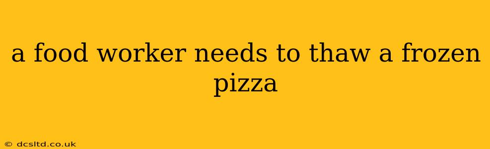 a food worker needs to thaw a frozen pizza