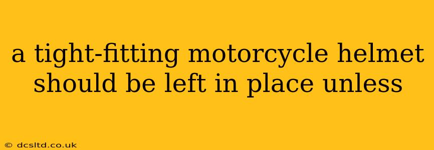 a tight-fitting motorcycle helmet should be left in place unless