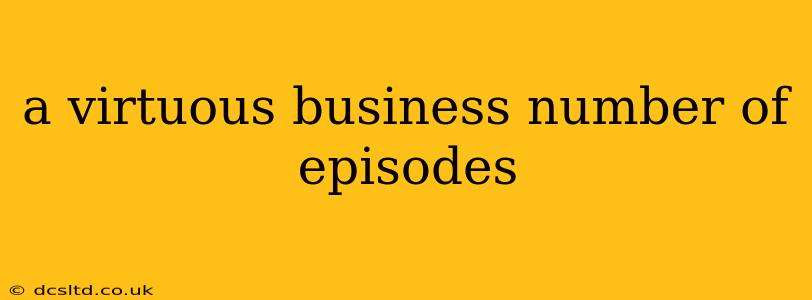 a virtuous business number of episodes