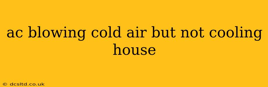 ac blowing cold air but not cooling house