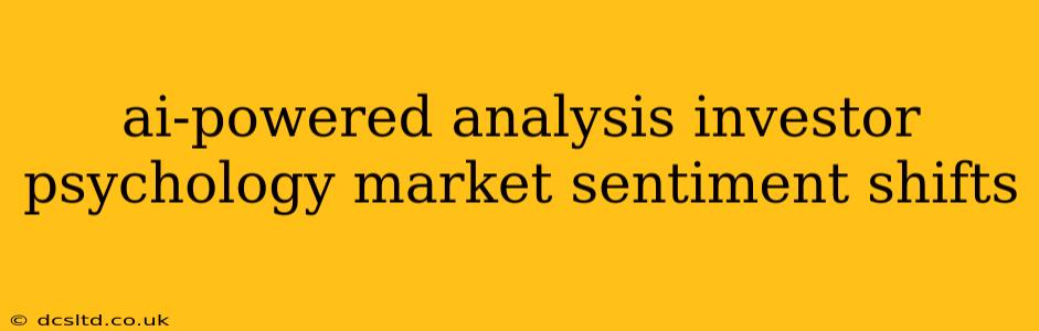 ai-powered analysis investor psychology market sentiment shifts