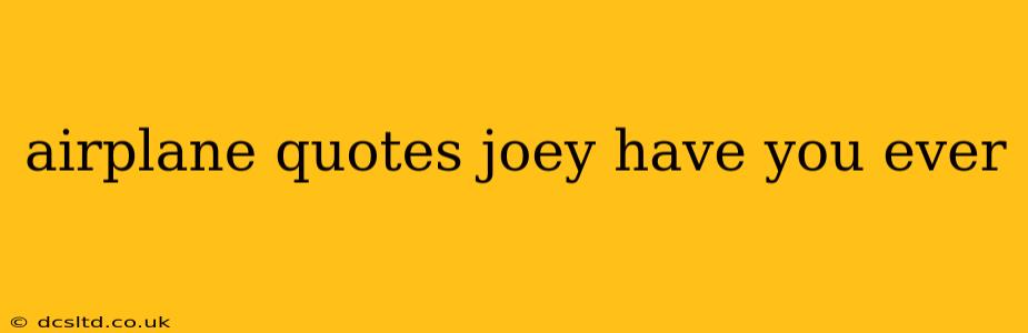 airplane quotes joey have you ever