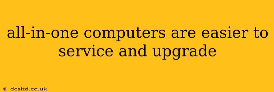 all-in-one computers are easier to service and upgrade