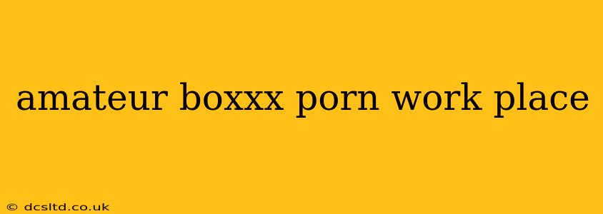 amateur boxxx porn work place amateur boxxx porn work place