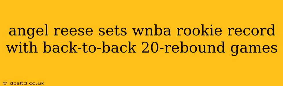 angel reese sets wnba rookie record with back-to-back 20-rebound games