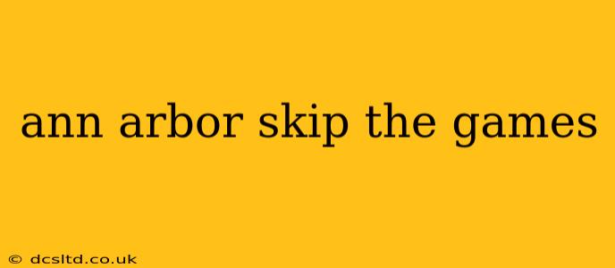 ann arbor skip the games