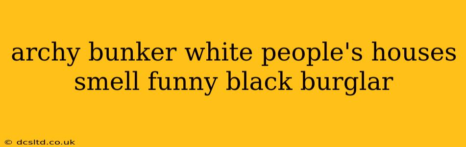 archy bunker white people's houses smell funny black burglar archy bunker white people's houses smell funny black burglar