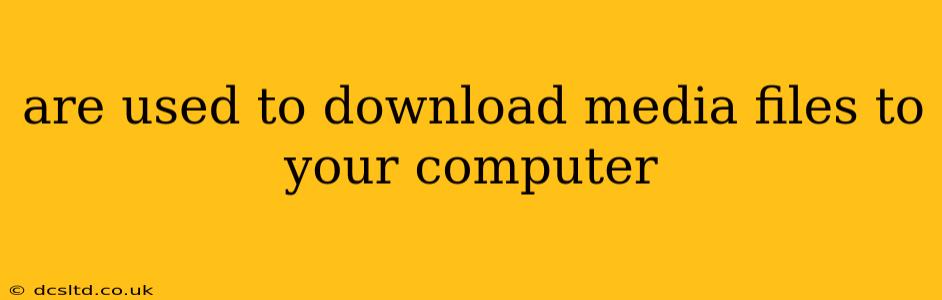 are used to download media files to your computer