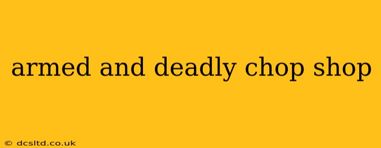 armed and deadly chop shop
