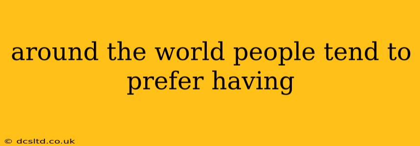 around the world people tend to prefer having around the world people tend to prefer having