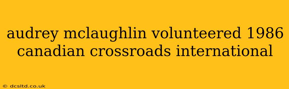 audrey mclaughlin volunteered 1986 canadian crossroads international