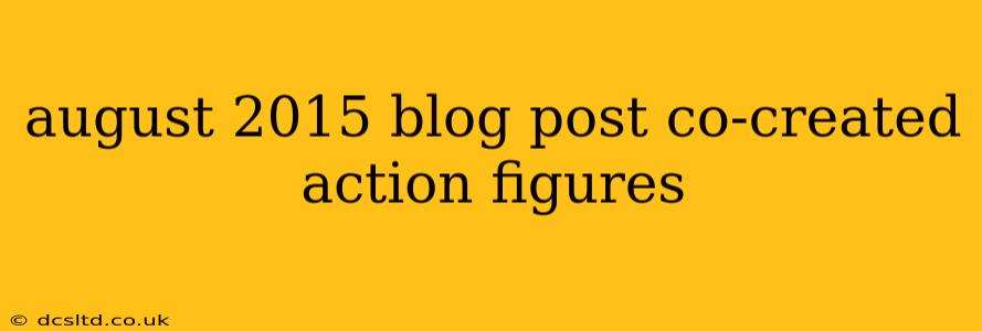 august 2015 blog post co-created action figures