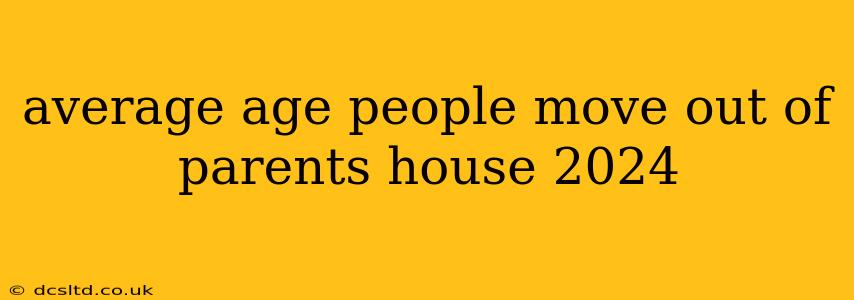 average age people move out of parents house 2024