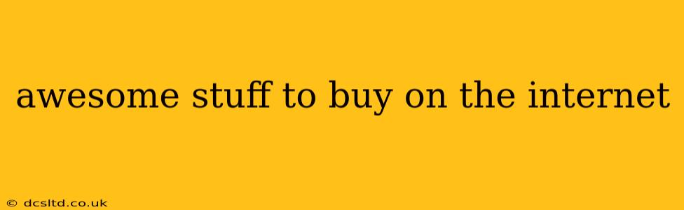 awesome stuff to buy on the internet
