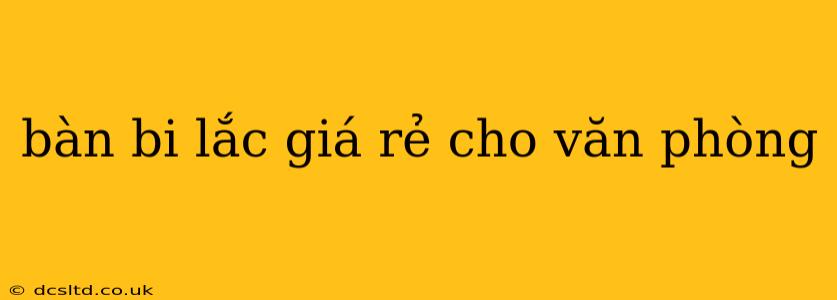 bàn bi lắc giá rẻ cho văn phòng