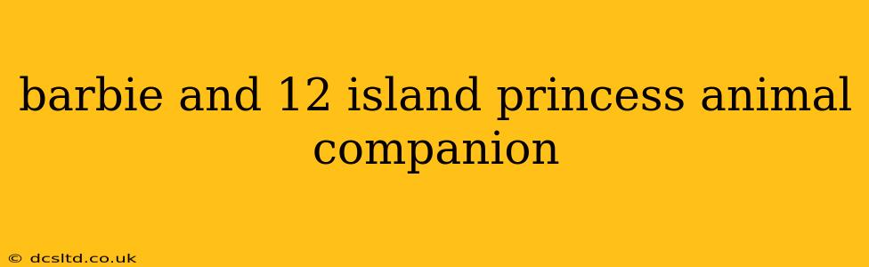barbie and 12 island princess animal companion
