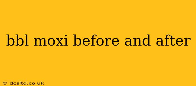 bbl moxi before and after