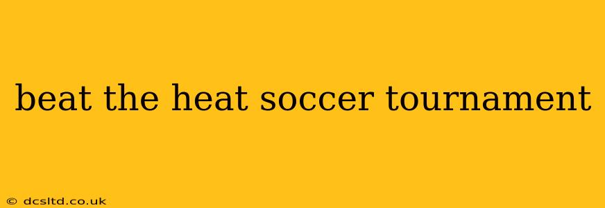 beat the heat soccer tournament