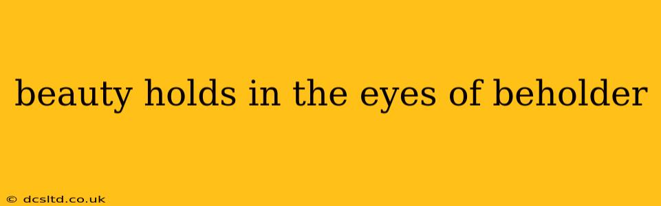 beauty holds in the eyes of beholder