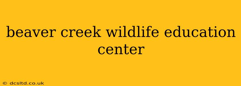 beaver creek wildlife education center