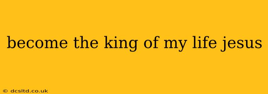 become the king of my life jesus