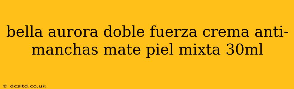 bella aurora doble fuerza crema anti-manchas mate piel mixta 30ml
