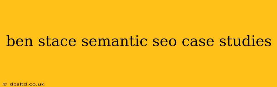 ben stace semantic seo case studies