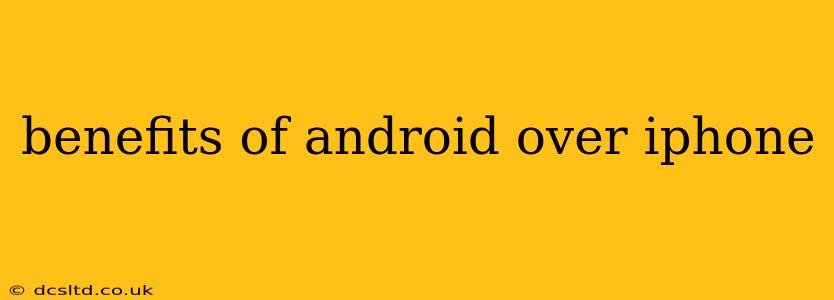 benefits of android over iphone