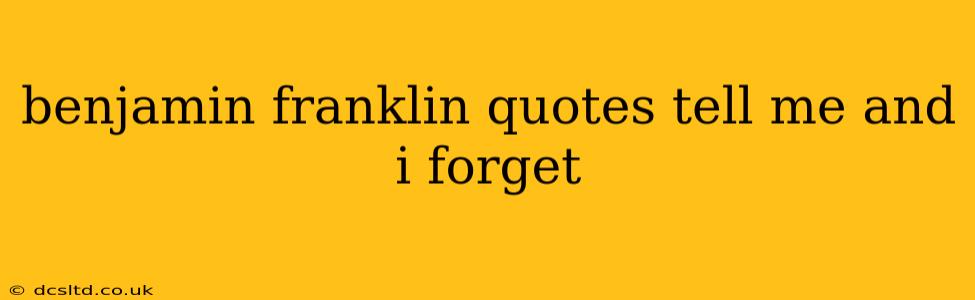benjamin franklin quotes tell me and i forget