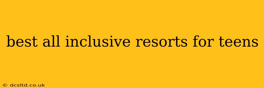 best all inclusive resorts for teens